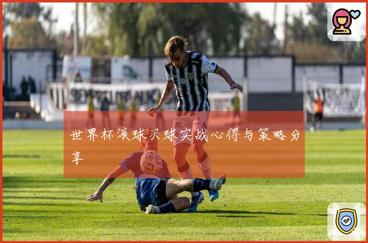 世界杯滚球买球实战心得与策略分享