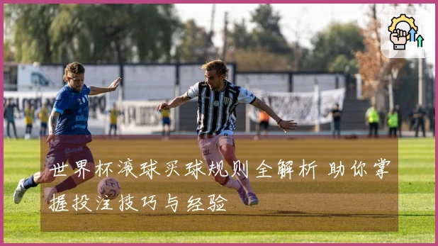 世界杯滚球买球规则全解析 助你掌握投注技巧与经验