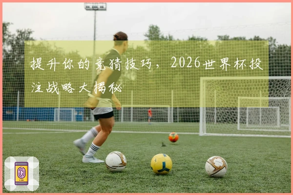 提升你的竞猜技巧，2026世界杯投注战略大揭秘