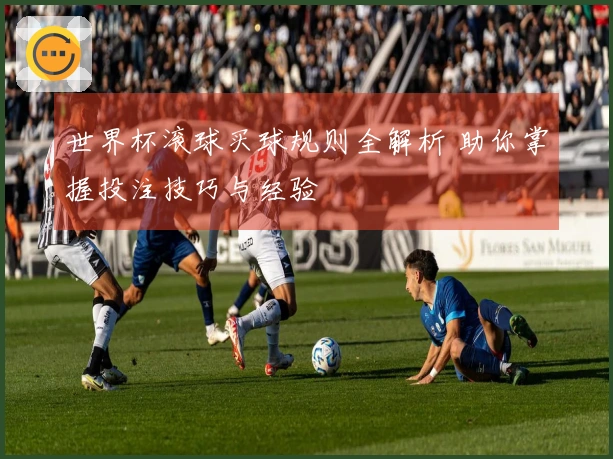 世界杯滚球买球规则全解析 助你掌握投注技巧与经验