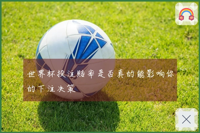 世界杯投注赔率是否真的能影响你的下注决策