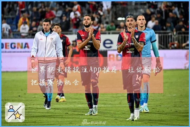 世界杯竞猜投注App推荐，让你轻松把握赛场机会
