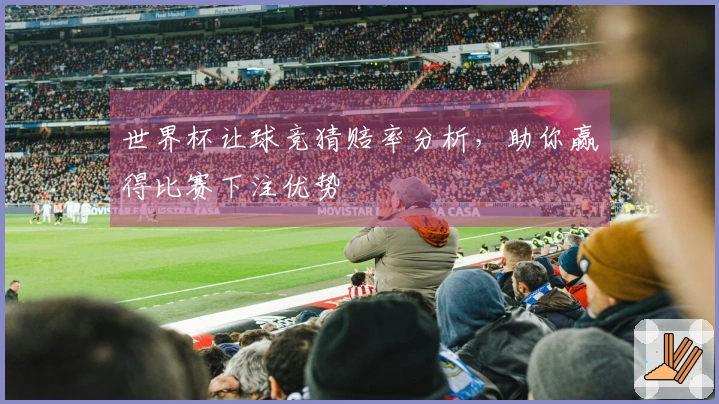 世界杯让球竞猜赔率分析，助你赢得比赛下注优势