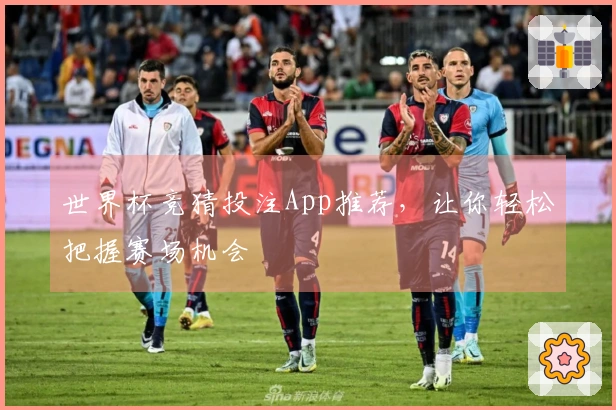 世界杯竞猜投注App推荐，让你轻松把握赛场机会